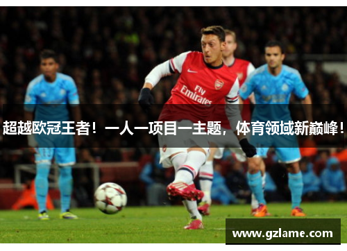超越欧冠王者！一人一项目一主题，体育领域新巅峰！