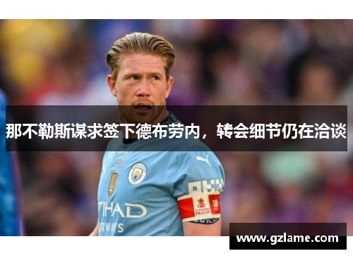 那不勒斯谋求签下德布劳内，转会细节仍在洽谈